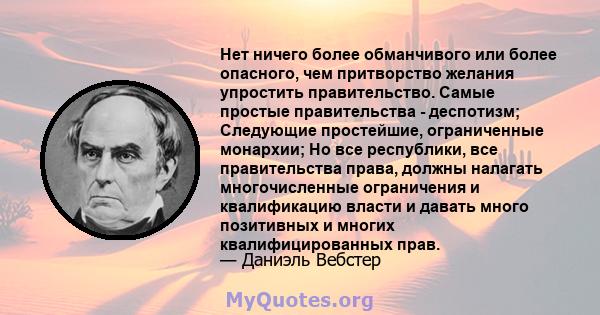 Нет ничего более обманчивого или более опасного, чем притворство желания упростить правительство. Самые простые правительства - деспотизм; Следующие простейшие, ограниченные монархии; Но все республики, все