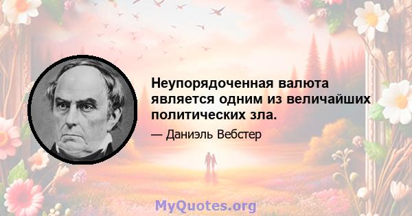 Неупорядоченная валюта является одним из величайших политических зла.