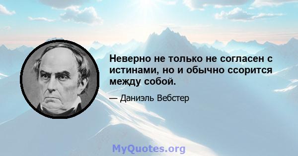 Неверно не только не согласен с истинами, но и обычно ссорится между собой.