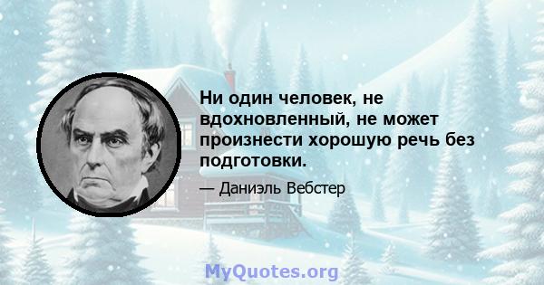 Ни один человек, не вдохновленный, не может произнести хорошую речь без подготовки.