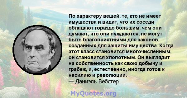 По характеру вещей, те, кто не имеет имущества и видит, что их соседи обладают гораздо большим, чем они думают, что они нуждаются, не могут быть благоприятными для законов, созданных для защиты имущества. Когда этот