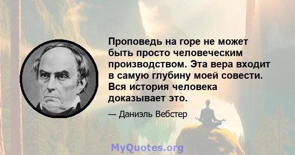 Проповедь на горе не может быть просто человеческим производством. Эта вера входит в самую глубину моей совести. Вся история человека доказывает это.