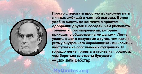 Просто следовать простую и знакомую путь личных амбиций и частной выгоды. Более удобно сидеть до контента в простом одобрении друзей и соседей, чем рисковать трением и противоречиями, которые приходят с общественными