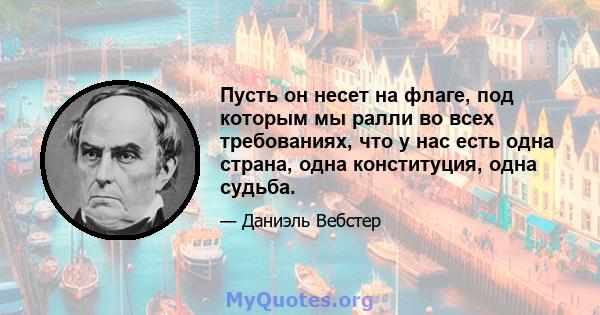 Пусть он несет на флаге, под которым мы ралли во всех требованиях, что у нас есть одна страна, одна конституция, одна судьба.