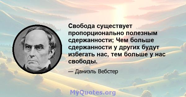 Свобода существует пропорционально полезным сдержанности; Чем больше сдержанности у других будут избегать нас, тем больше у нас свободы.