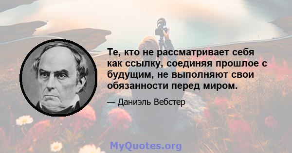 Те, кто не рассматривает себя как ссылку, соединяя прошлое с будущим, не выполняют свои обязанности перед миром.