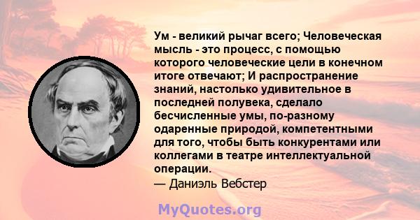 Ум - великий рычаг всего; Человеческая мысль - это процесс, с помощью которого человеческие цели в конечном итоге отвечают; И распространение знаний, настолько удивительное в последней полувека, сделало бесчисленные