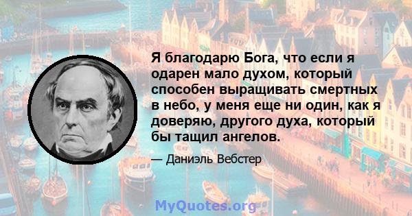 Я благодарю Бога, что если я одарен мало духом, который способен выращивать смертных в небо, у меня еще ни один, как я доверяю, другого духа, который бы тащил ангелов.