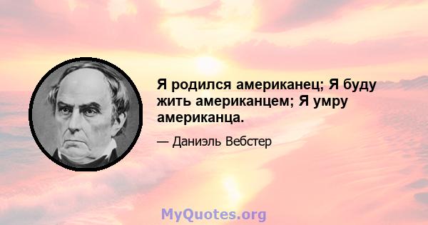 Я родился американец; Я буду жить американцем; Я умру американца.