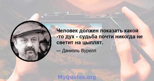 Человек должен показать какой -то дух - судьба почти никогда не светит на цыплят.