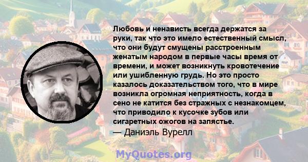 Любовь и ненависть всегда держатся за руки, так что это имело естественный смысл, что они будут смущены расстроенным женатым народом в первые часы время от времени, и может возникнуть кровотечение или ушибленную грудь.