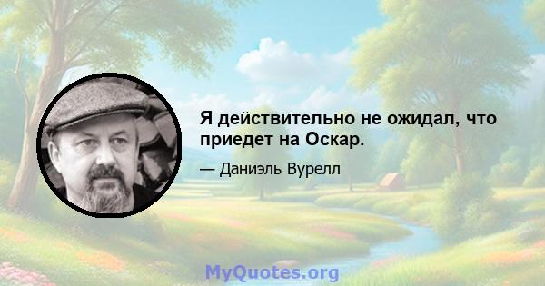 Я действительно не ожидал, что приедет на Оскар.