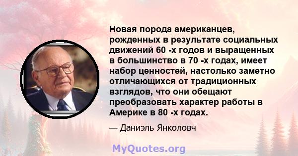 Новая порода американцев, рожденных в результате социальных движений 60 -х годов и выращенных в большинство в 70 -х годах, имеет набор ценностей, настолько заметно отличающихся от традиционных взглядов, что они обещают