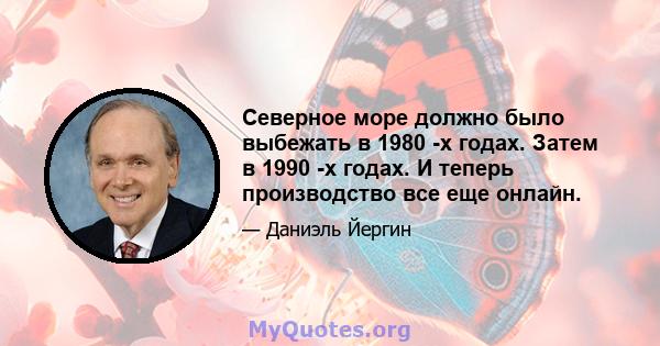 Северное море должно было выбежать в 1980 -х годах. Затем в 1990 -х годах. И теперь производство все еще онлайн.