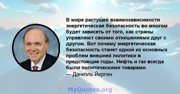 В мире растущей взаимозависимости энергетическая безопасность во многом будет зависеть от того, как страны управляют своими отношениями друг с другом. Вот почему энергетическая безопасность станет одной из основных