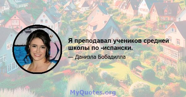 Я преподавал учеников средней школы по -испански.