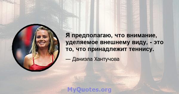 Я предполагаю, что внимание, уделяемое внешнему виду, - это то, что принадлежит теннису.