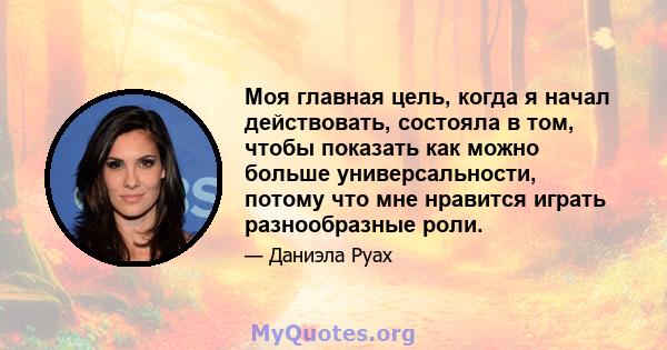 Моя главная цель, когда я начал действовать, состояла в том, чтобы показать как можно больше универсальности, потому что мне нравится играть разнообразные роли.