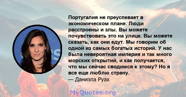 Португалия не преуспевает в экономическом плане. Люди расстроены и злы. Вы можете почувствовать это на улице. Вы можете сказать, как они едут. Мы говорим об одной из самых богатых историй. У нас была невероятная империя 