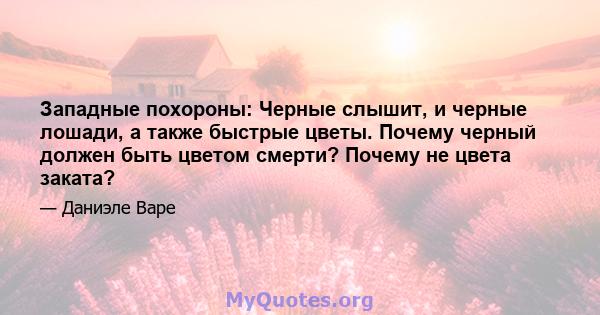 Западные похороны: Черные слышит, и черные лошади, а также быстрые цветы. Почему черный должен быть цветом смерти? Почему не цвета заката?