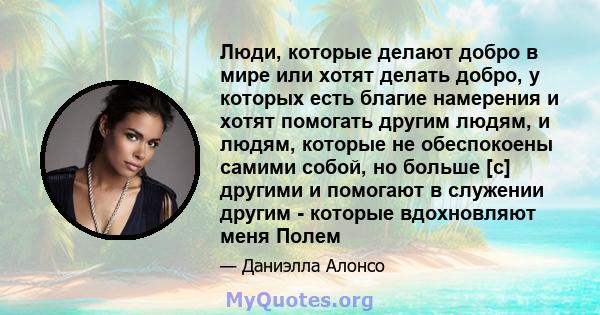 Люди, которые делают добро в мире или хотят делать добро, у которых есть благие намерения и хотят помогать другим людям, и людям, которые не обеспокоены самими собой, но больше [с] другими и помогают в служении другим - 