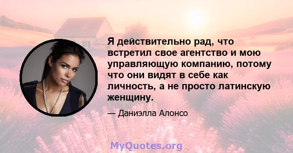 Я действительно рад, что встретил свое агентство и мою управляющую компанию, потому что они видят в себе как личность, а не просто латинскую женщину.