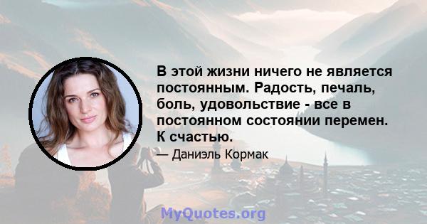 В этой жизни ничего не является постоянным. Радость, печаль, боль, удовольствие - все в постоянном состоянии перемен. К счастью.