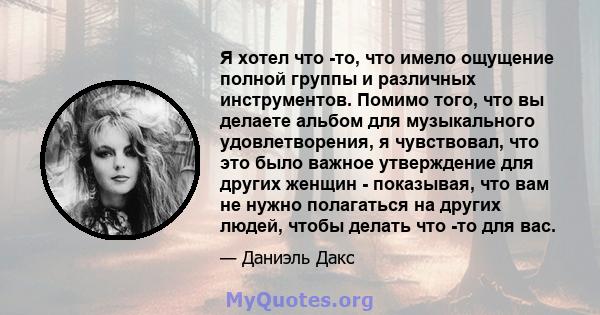 Я хотел что -то, что имело ощущение полной группы и различных инструментов. Помимо того, что вы делаете альбом для музыкального удовлетворения, я чувствовал, что это было важное утверждение для других женщин -