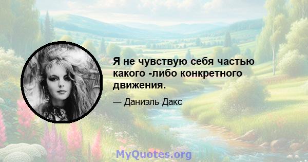 Я не чувствую себя частью какого -либо конкретного движения.