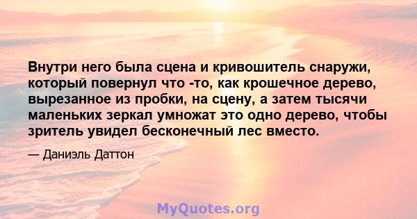 Внутри него была сцена и кривошитель снаружи, который повернул что -то, как крошечное дерево, вырезанное из пробки, на сцену, а затем тысячи маленьких зеркал умножат это одно дерево, чтобы зритель увидел бесконечный лес 