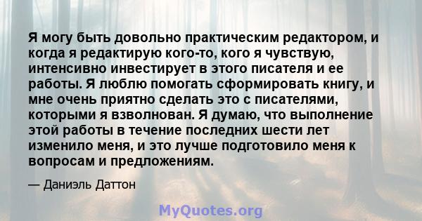 Я могу быть довольно практическим редактором, и когда я редактирую кого-то, кого я чувствую, интенсивно инвестирует в этого писателя и ее работы. Я люблю помогать сформировать книгу, и мне очень приятно сделать это с