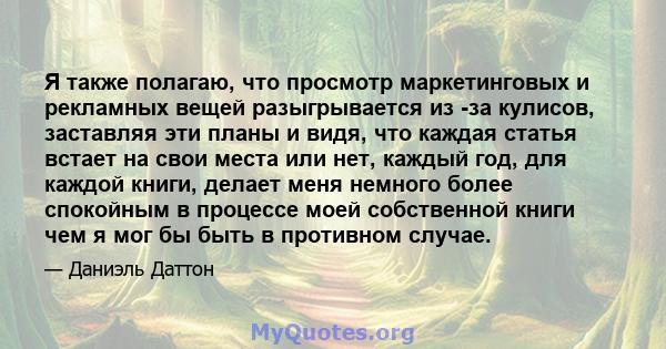 Я также полагаю, что просмотр маркетинговых и рекламных вещей разыгрывается из -за кулисов, заставляя эти планы и видя, что каждая статья встает на свои места или нет, каждый год, для каждой книги, делает меня немного