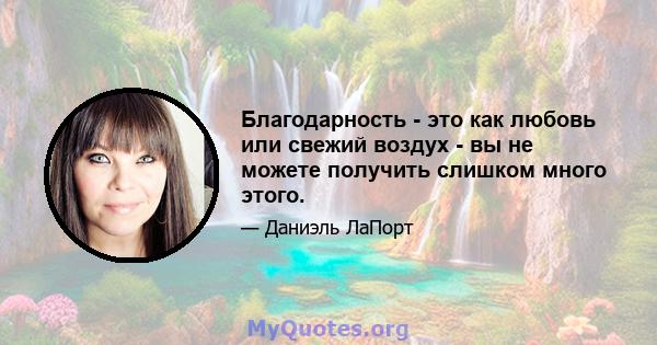 Благодарность - это как любовь или свежий воздух - вы не можете получить слишком много этого.