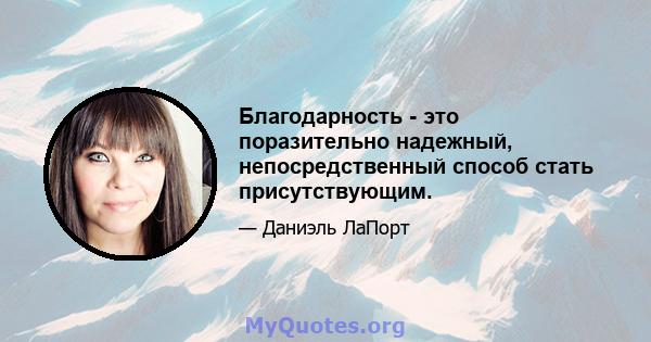 Благодарность - это поразительно надежный, непосредственный способ стать присутствующим.