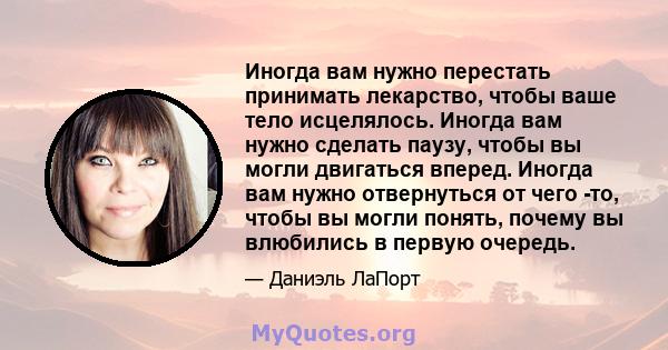 Иногда вам нужно перестать принимать лекарство, чтобы ваше тело исцелялось. Иногда вам нужно сделать паузу, чтобы вы могли двигаться вперед. Иногда вам нужно отвернуться от чего -то, чтобы вы могли понять, почему вы