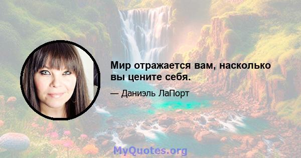 Мир отражается вам, насколько вы цените себя.