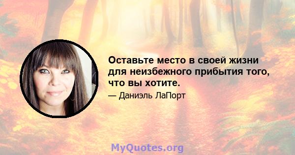 Оставьте место в своей жизни для неизбежного прибытия того, что вы хотите.