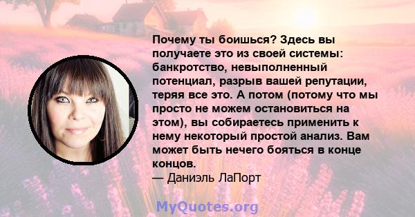 Почему ты боишься? Здесь вы получаете это из своей системы: банкротство, невыполненный потенциал, разрыв вашей репутации, теряя все это. А потом (потому что мы просто не можем остановиться на этом), вы собираетесь