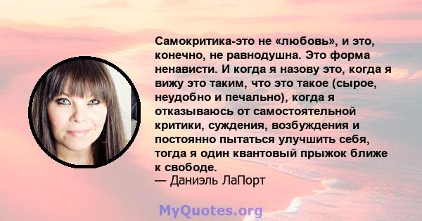 Самокритика-это не «любовь», и это, конечно, не равнодушна. Это форма ненависти. И когда я назову это, когда я вижу это таким, что это такое (сырое, неудобно и печально), когда я отказываюсь от самостоятельной критики,