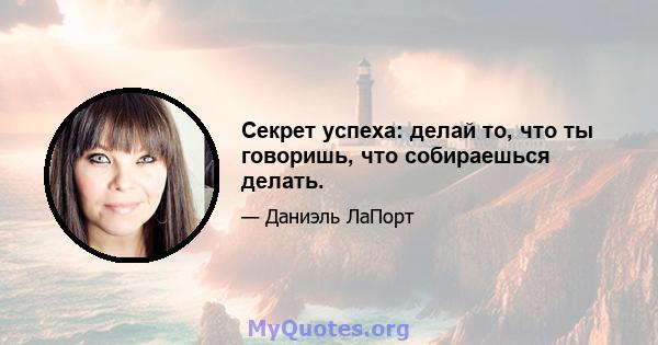 Секрет успеха: делай то, что ты говоришь, что собираешься делать.