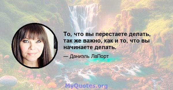 То, что вы перестаете делать, так же важно, как и то, что вы начинаете делать.