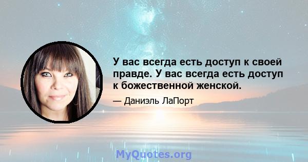 У вас всегда есть доступ к своей правде. У вас всегда есть доступ к божественной женской.