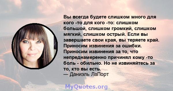 Вы всегда будете слишком много для кого -то для кого -то: слишком большой, слишком громкий, слишком мягкий, слишком острый. Если вы завершаете свои края, вы теряете край. Приносим извинения за ошибки. Приносим извинения 