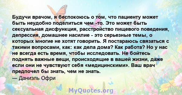 Будучи врачом, я беспокоюсь о том, что пациенту может быть неудобно поделиться чем -то. Это может быть сексуальная дисфункция, расстройство пищевого поведения, депрессия, домашнее насилие - это серьезные темы, о которых 