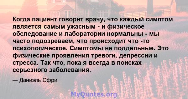 Когда пациент говорит врачу, что каждый симптом является самым ужасным - и физическое обследование и лаборатории нормальны - мы часто подозреваем, что происходит что -то психологическое. Симптомы не поддельные. Это