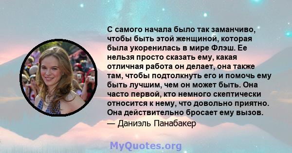 С самого начала было так заманчиво, чтобы быть этой женщиной, которая была укоренилась в мире Флэш. Ее нельзя просто сказать ему, какая отличная работа он делает, она также там, чтобы подтолкнуть его и помочь ему быть