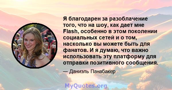 Я благодарен за разоблачение того, что на шоу, как дает мне Flash, особенно в этом поколении социальных сетей и о том, насколько вы можете быть для фанатов. И я думаю, что важно использовать эту платформу для отправки