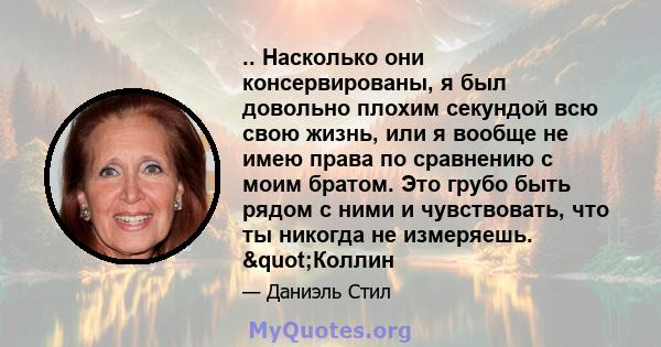 .. Насколько они консервированы, я был довольно плохим секундой всю свою жизнь, или я вообще не имею права по сравнению с моим братом. Это грубо быть рядом с ними и чувствовать, что ты никогда не измеряешь. "Коллин