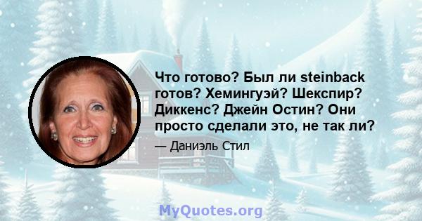 Что готово? Был ли steinback готов? Хемингуэй? Шекспир? Диккенс? Джейн Остин? Они просто сделали это, не так ли?