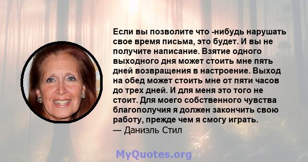 Если вы позволите что -нибудь нарушать свое время письма, это будет. И вы не получите написание. Взятие одного выходного дня может стоить мне пять дней возвращения в настроение. Выход на обед может стоить мне от пяти